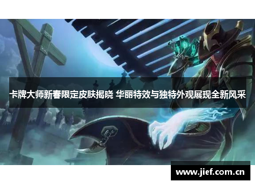 卡牌大师新春限定皮肤揭晓 华丽特效与独特外观展现全新风采