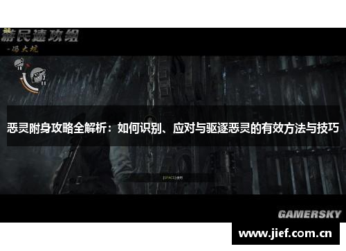 恶灵附身攻略全解析：如何识别、应对与驱逐恶灵的有效方法与技巧