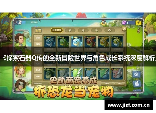 《探索石器Q传的全新冒险世界与角色成长系统深度解析》