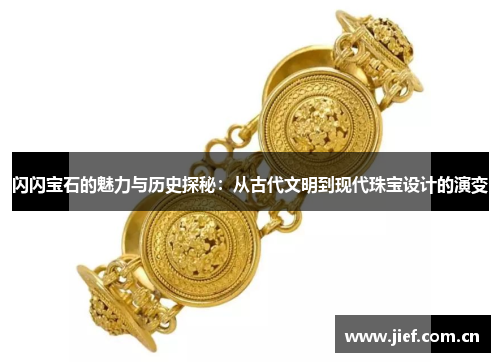 闪闪宝石的魅力与历史探秘：从古代文明到现代珠宝设计的演变