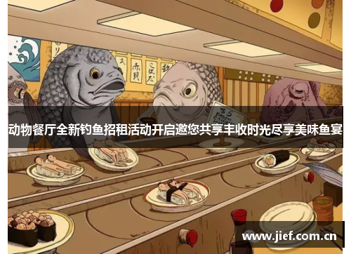 动物餐厅全新钓鱼招租活动开启邀您共享丰收时光尽享美味鱼宴