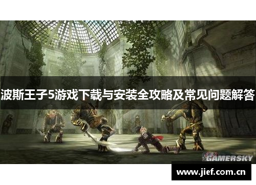 波斯王子5游戏下载与安装全攻略及常见问题解答